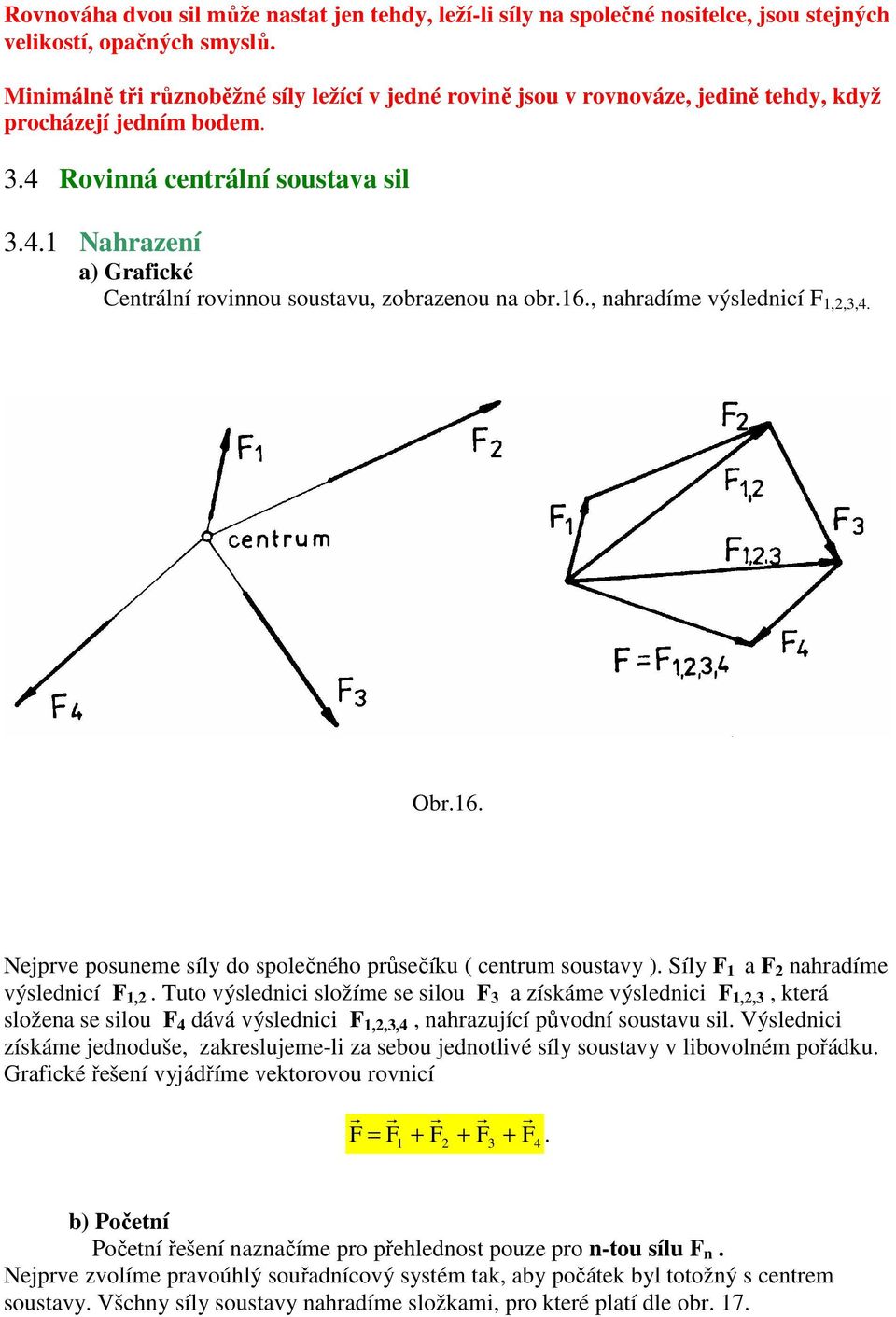 16., nahradíme výslednicí F 1,2,3,4. Obr.16. Nejprve posuneme síly do společného průsečíku ( centrum soustavy ). Síly F 1 a F 2 nahradíme výslednicí F 1,2.