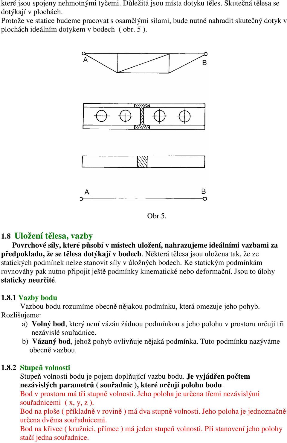 8 Uložení tělesa, vazby Povrchové síly, které působí v místech uložení, nahrazujeme ideálními vazbami za předpokladu, že se tělesa dotýkají v bodech.