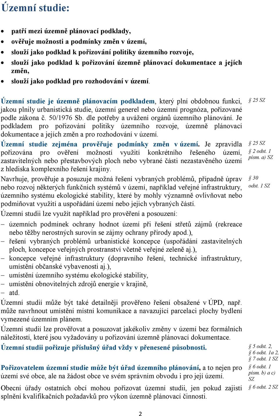 Územní studie je územně plánovacím podkladem, který plní obdobnou funkci, jakou plnily urbanistická studie, územní generel nebo územní prognóza, pořizované podle zákona č. 50/1976 Sb.