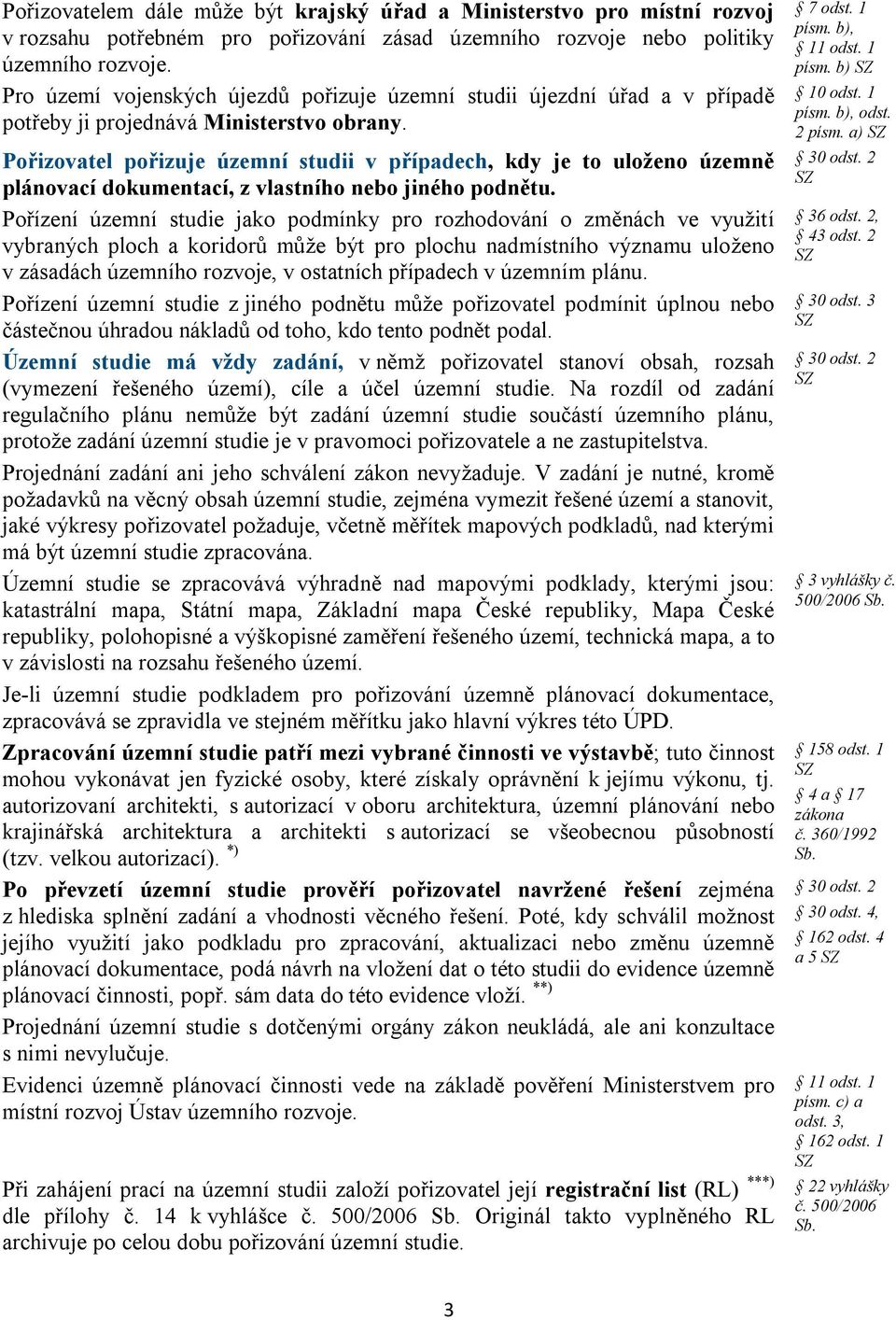 Pořizovatel pořizuje územní studii v případech, kdy je to uloženo územně plánovací dokumentací, z vlastního nebo jiného podnětu.