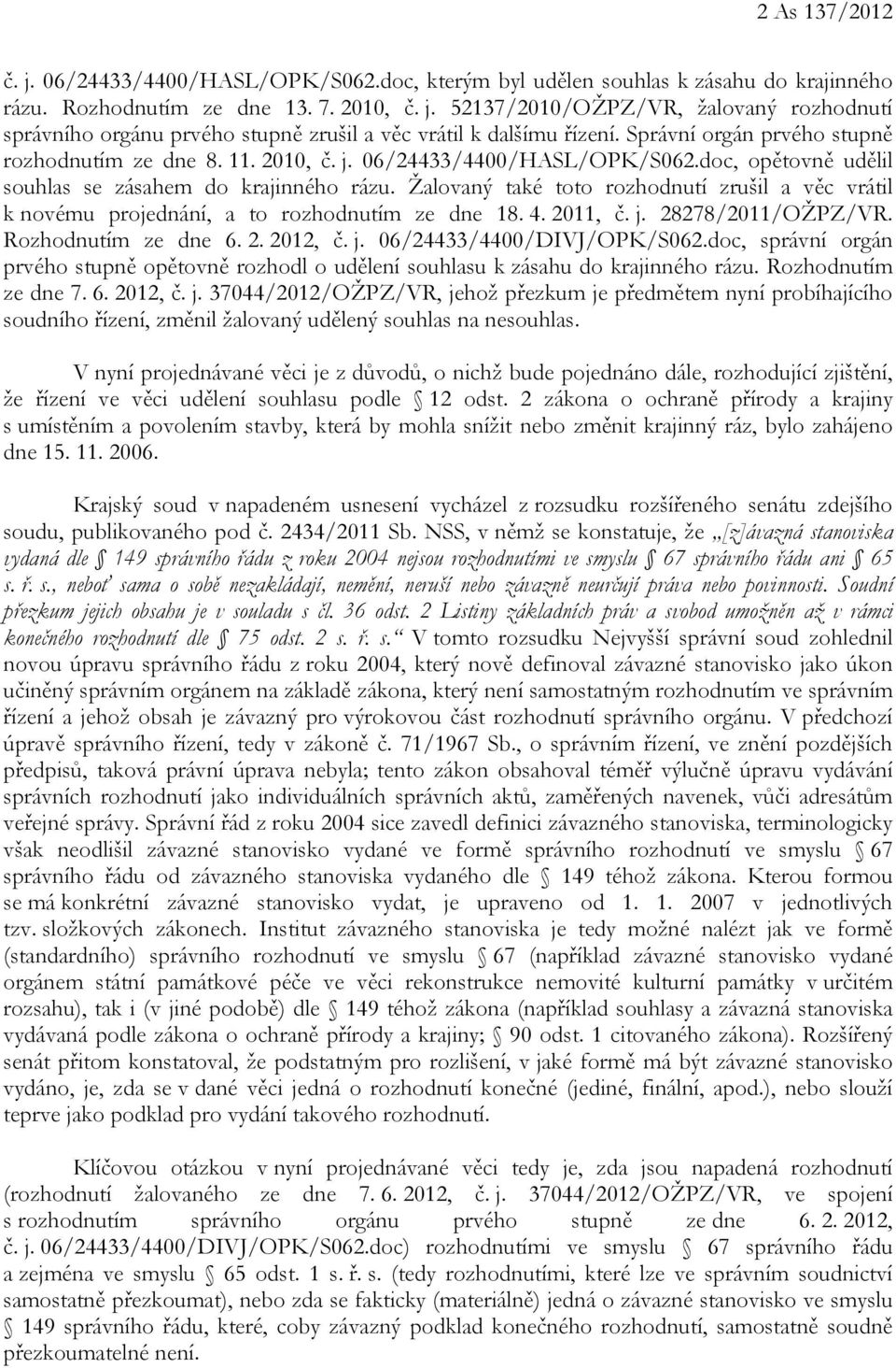 Žalovaný také toto rozhodnutí zrušil a věc vrátil k novému projednání, a to rozhodnutím ze dne 18. 4. 2011, č. j. 28278/2011/OŽPZ/VR. Rozhodnutím ze dne 6. 2. 2012, č. j. 06/24433/4400/DIVJ/OPK/S062.