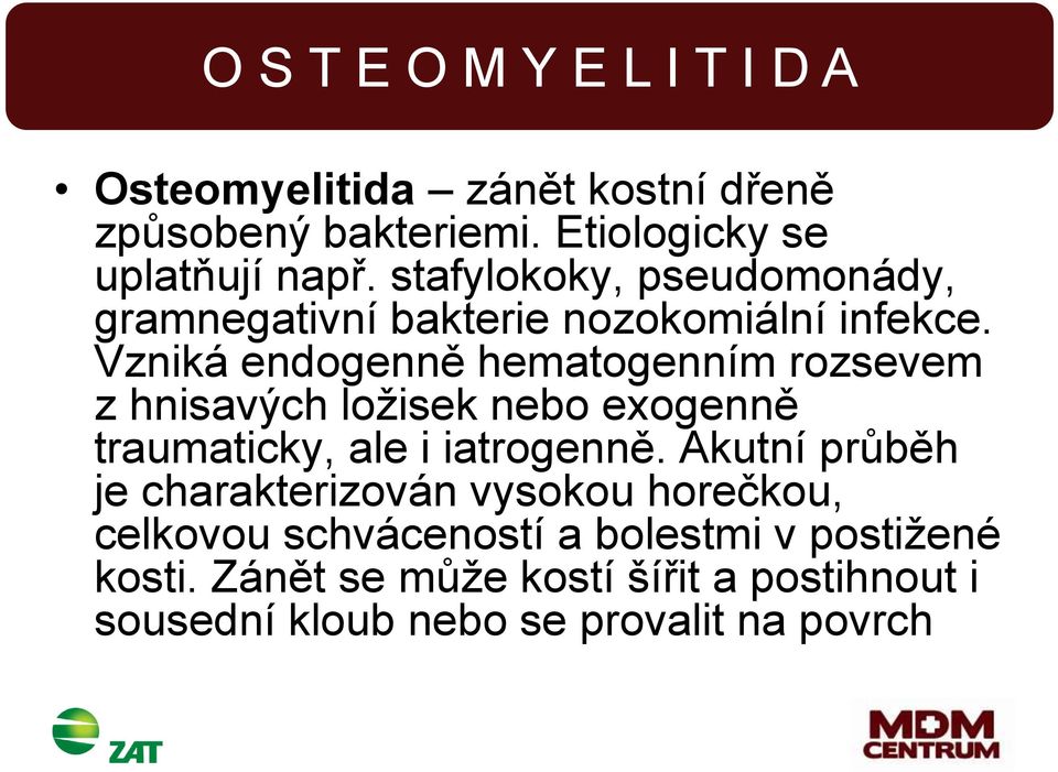 Vzniká endogenně hematogenním rozsevem z hnisavých ložisek nebo exogenně traumaticky, ale i iatrogenně.