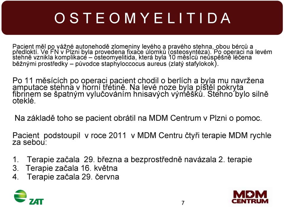 Po 11 měsících po operaci pacient chodil o berlích a byla mu navržena amputace stehna v horní třetině. Na levé noze byla píštěl pokryta fibrinem se špatným vylučováním hnisavých výměšků.