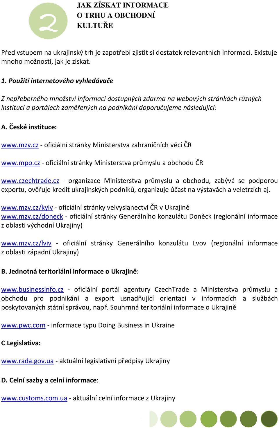 České instituce: www.mzv.cz - oficiální stránky Ministerstva zahraničních věcí ČR www.mpo.cz - oficiální stránky Ministerstva průmyslu a obchodu ČR www.czechtrade.