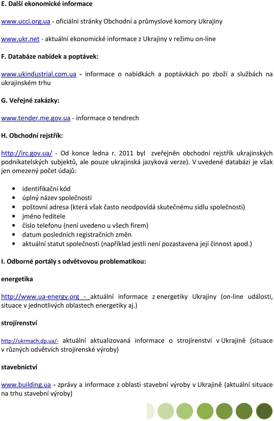 Obchodní rejstřík: http://irc.gov.ua/ - Od konce ledna r. 2011 byl zveřejněn obchodní rejstřík ukrajinských podnikatelských subjektů, ale pouze ukrajinská jazyková verze).