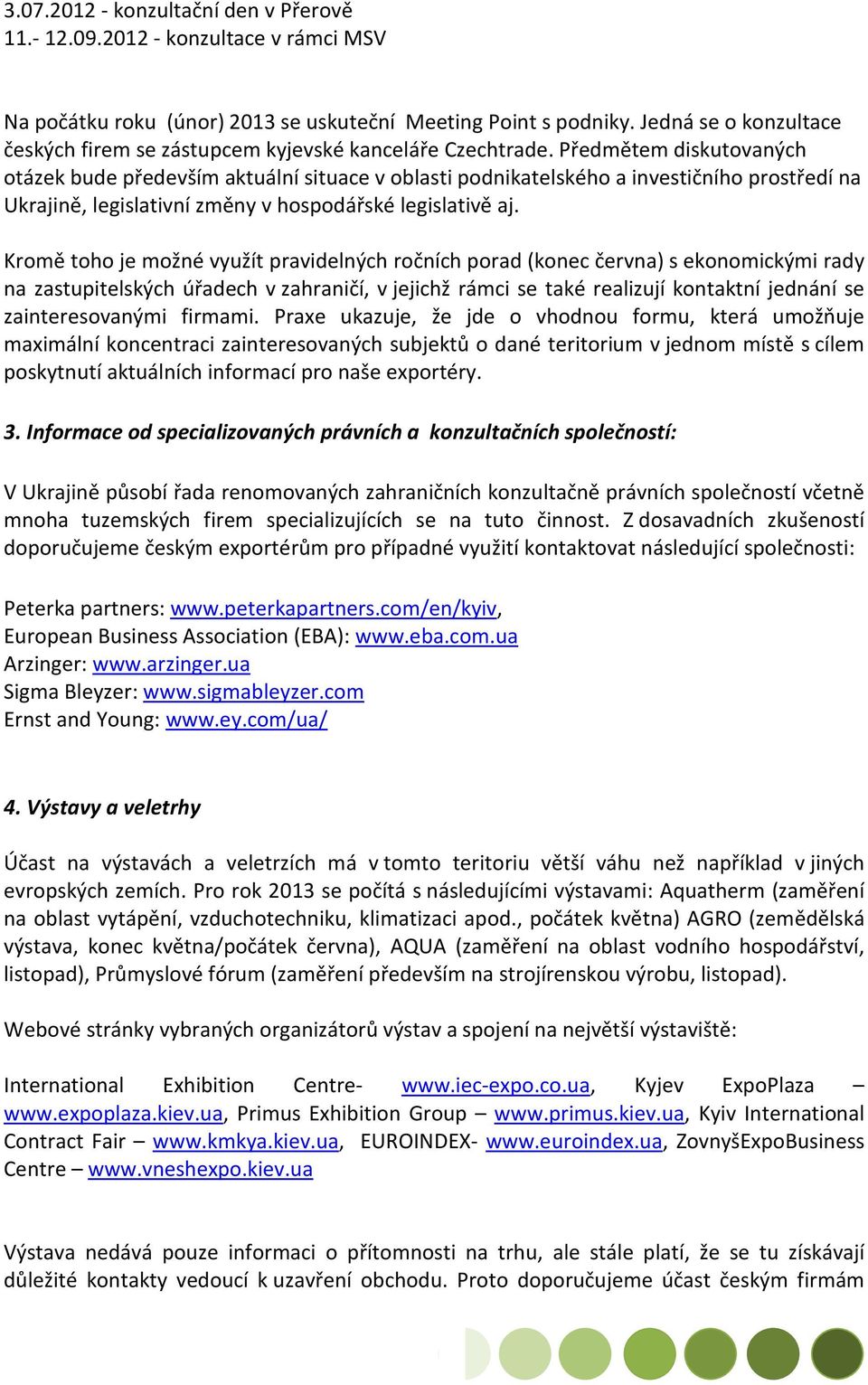 Předmětem diskutovaných otázek bude především aktuální situace v oblasti podnikatelského a investičního prostředí na Ukrajině, legislativní změny v hospodářské legislativě aj.