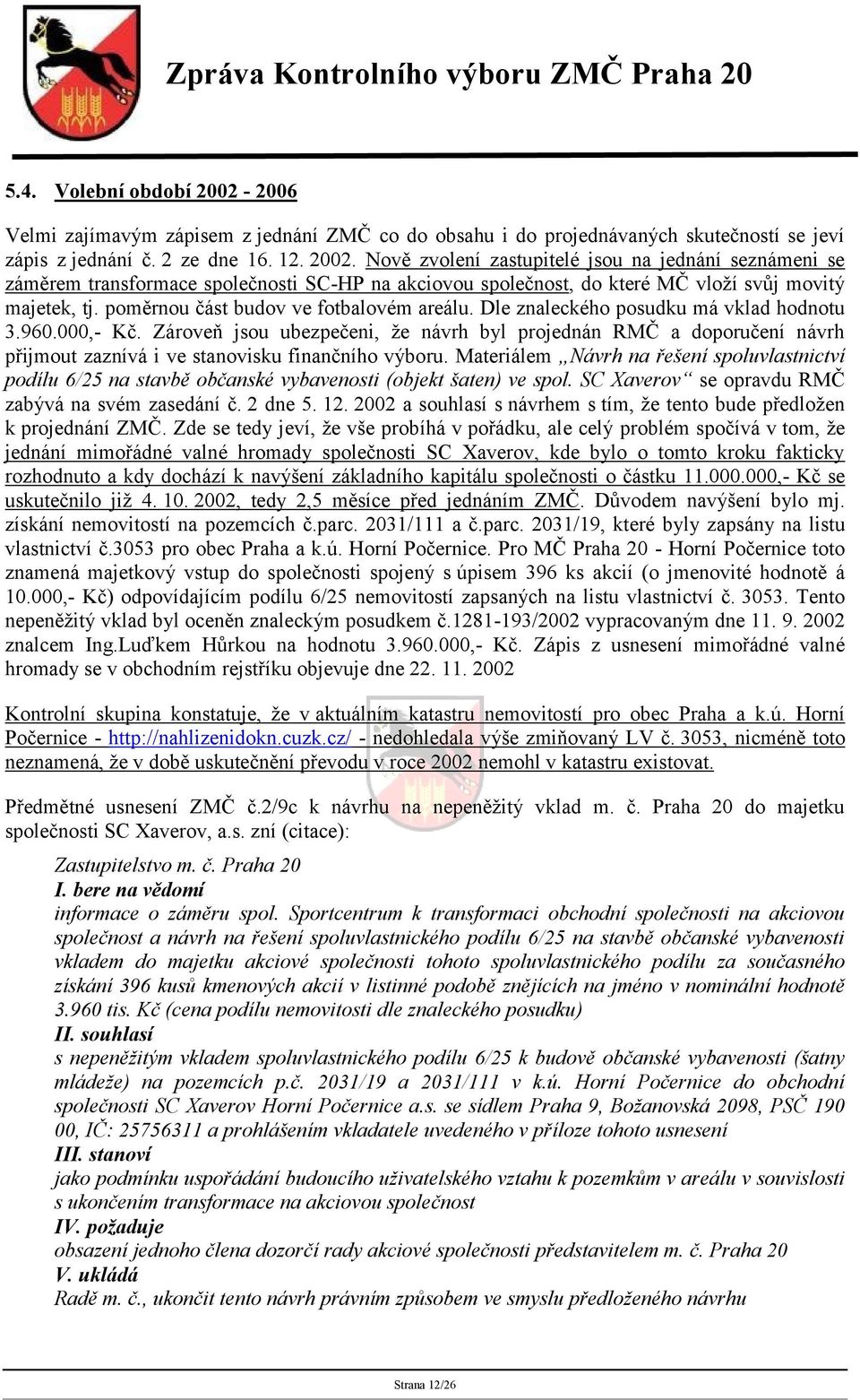 Zároveň jsou ubezpečeni, že návrh byl projednán RMČ a doporučení návrh přijmout zaznívá i ve stanovisku finančního výboru.