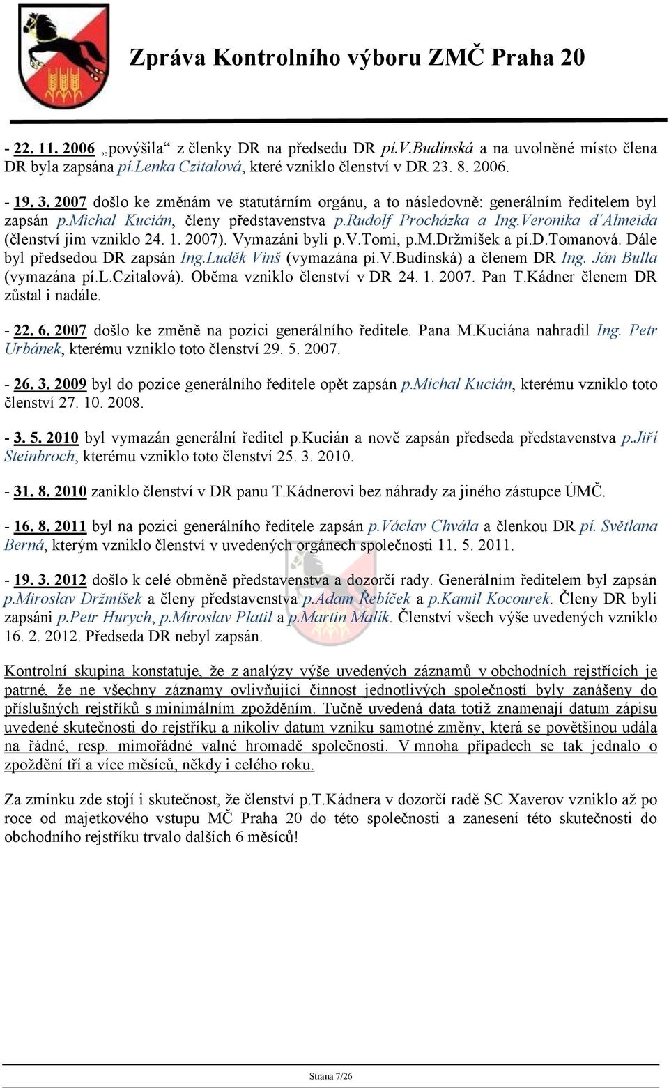 1. 2007). Vymazáni byli p.v.tomi, p.m.držmíšek a pí.d.tomanová. Dále byl předsedou DR zapsán Ing.Luděk Vinš (vymazána pí.v.budínská) a členem DR Ing. Ján Bulla (vymazána pí.l.czitalová).