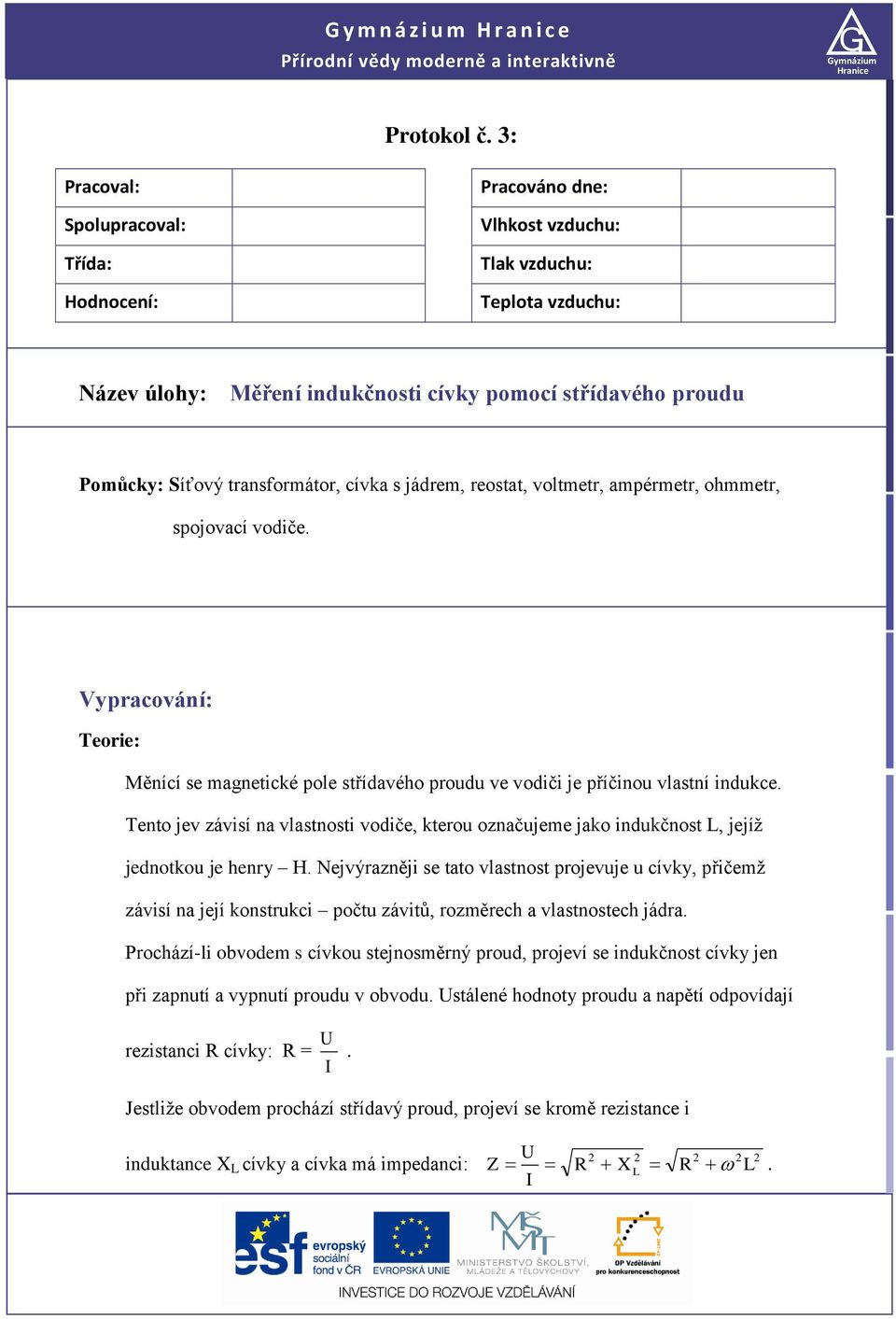 transformátor, cívka s jádrem, reostat, voltmetr, ampérmetr, ohmmetr, spojovací vodiče. Vypracování: Teorie: Měnící se magnetické pole střídavého proudu ve vodiči je příčinou vlastní indukce.