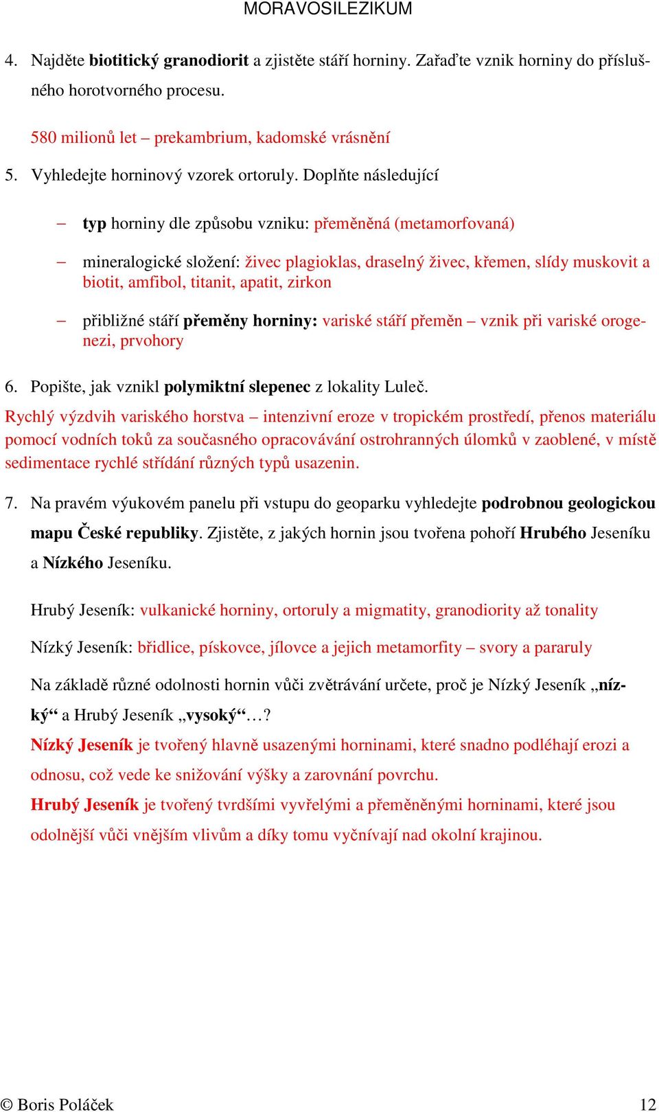 Doplňte následující typ horniny dle způsobu vzniku: přeměněná (metamorfovaná) mineralogické složení: živec plagioklas, draselný živec, křemen, slídy muskovit a biotit, amfibol, titanit, apatit,
