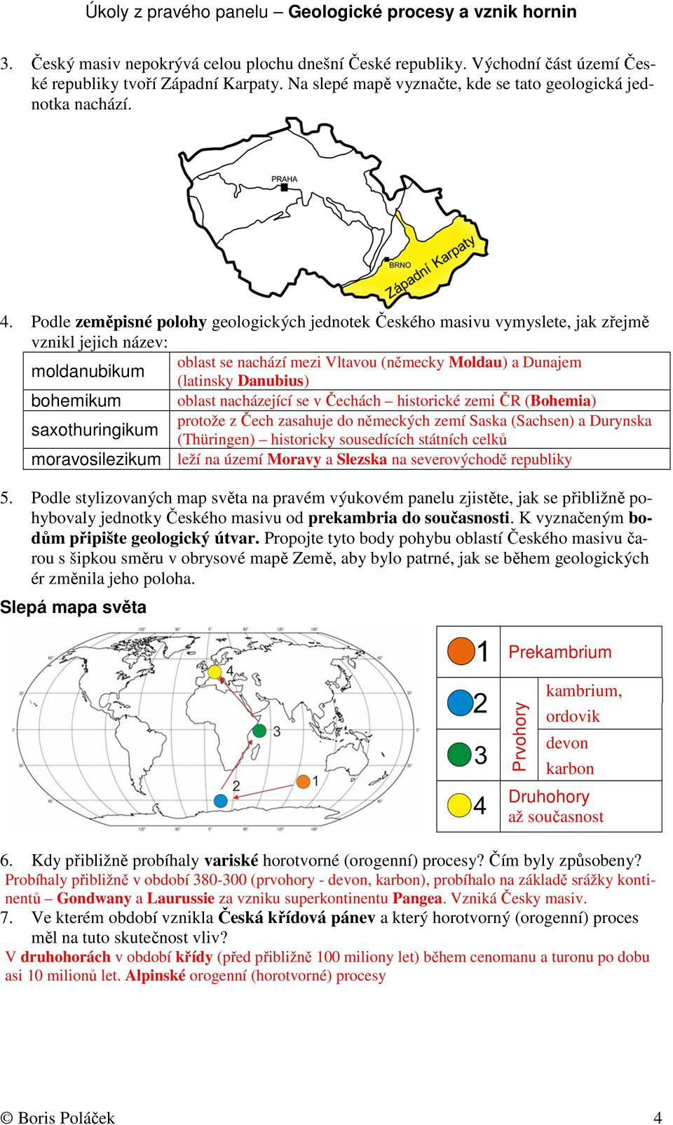 Podle zeměpisné polohy geologických jednotek Českého masivu vymyslete, jak zřejmě vznikl jejich název: oblast se nachází mezi Vltavou (německy Moldau) a Dunajem moldanubikum (latinsky Danubius)