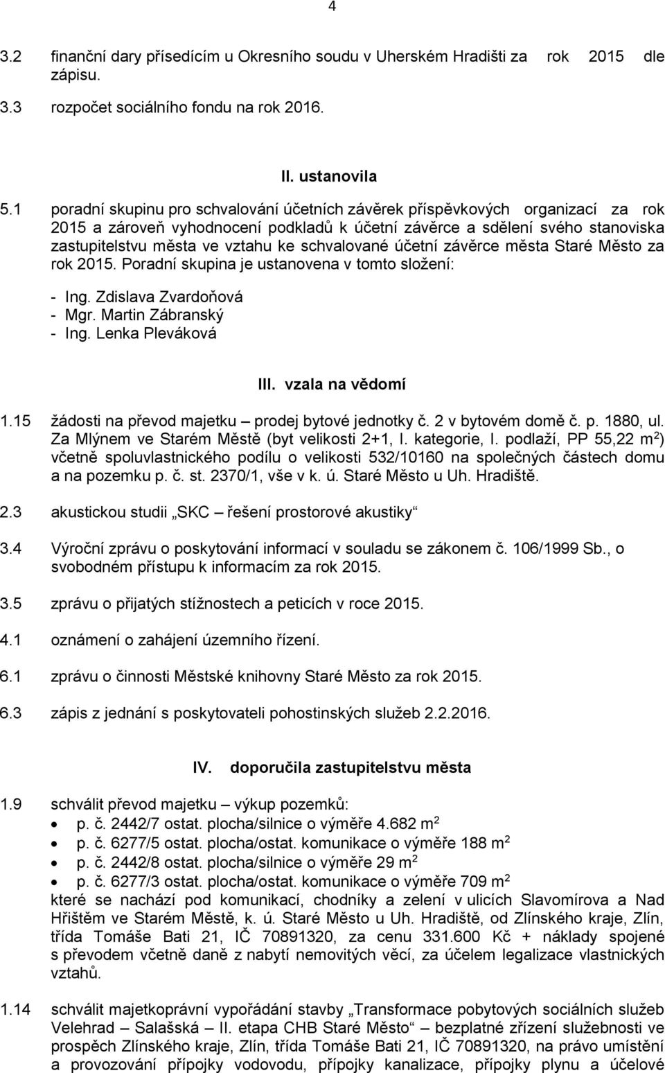 schvalované účetní závěrce města Staré Město za rok 2015. Poradní skupina je ustanovena v tomto složení: - Ing. Zdislava Zvardoňová - Mgr. Martin Zábranský - Ing. Lenka Pleváková III.