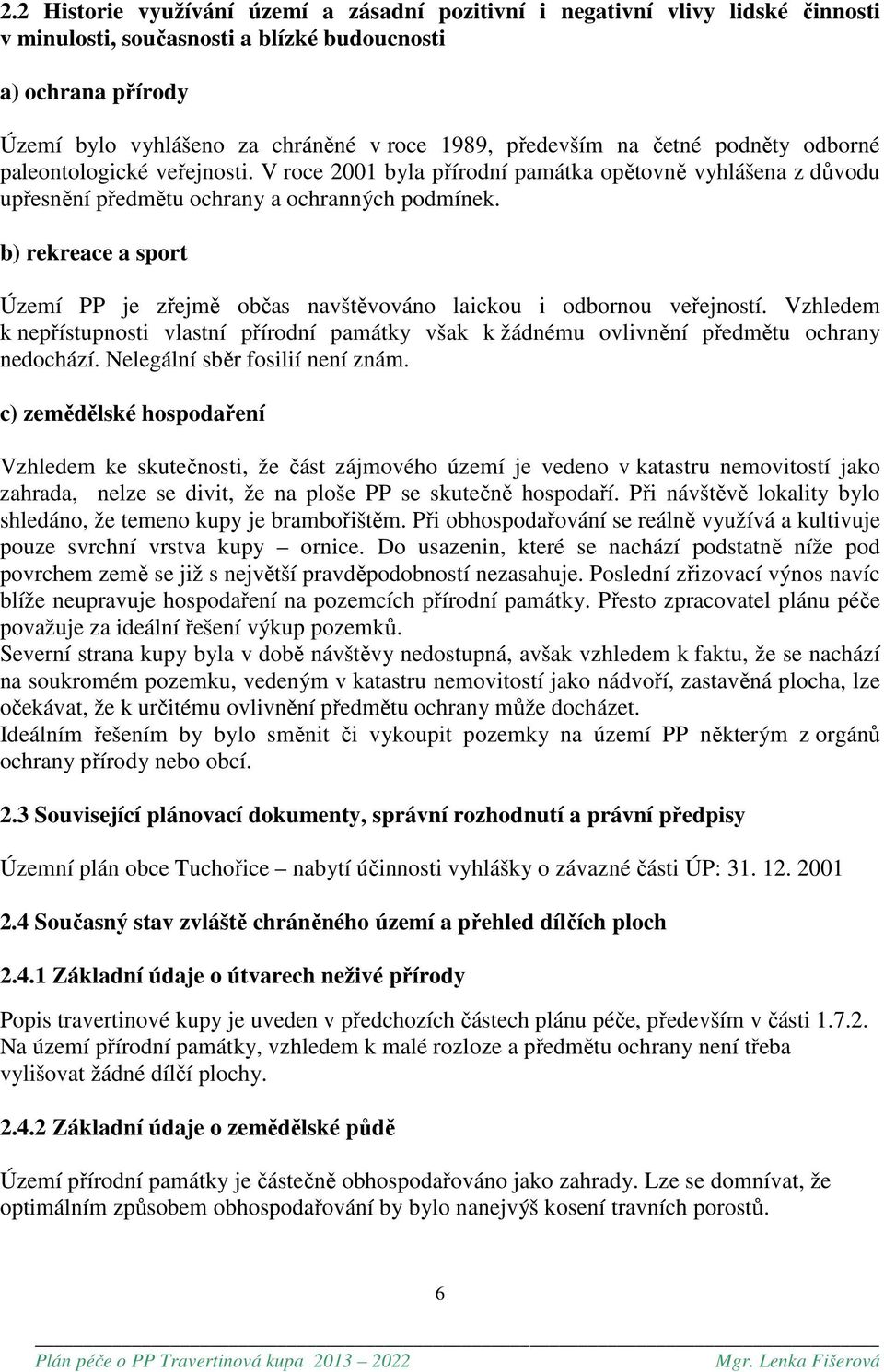 b) rekreace a sport Území PP je zřejmě občas navštěvováno laickou i odbornou veřejností. Vzhledem k nepřístupnosti vlastní přírodní památky však k žádnému ovlivnění předmětu ochrany nedochází.