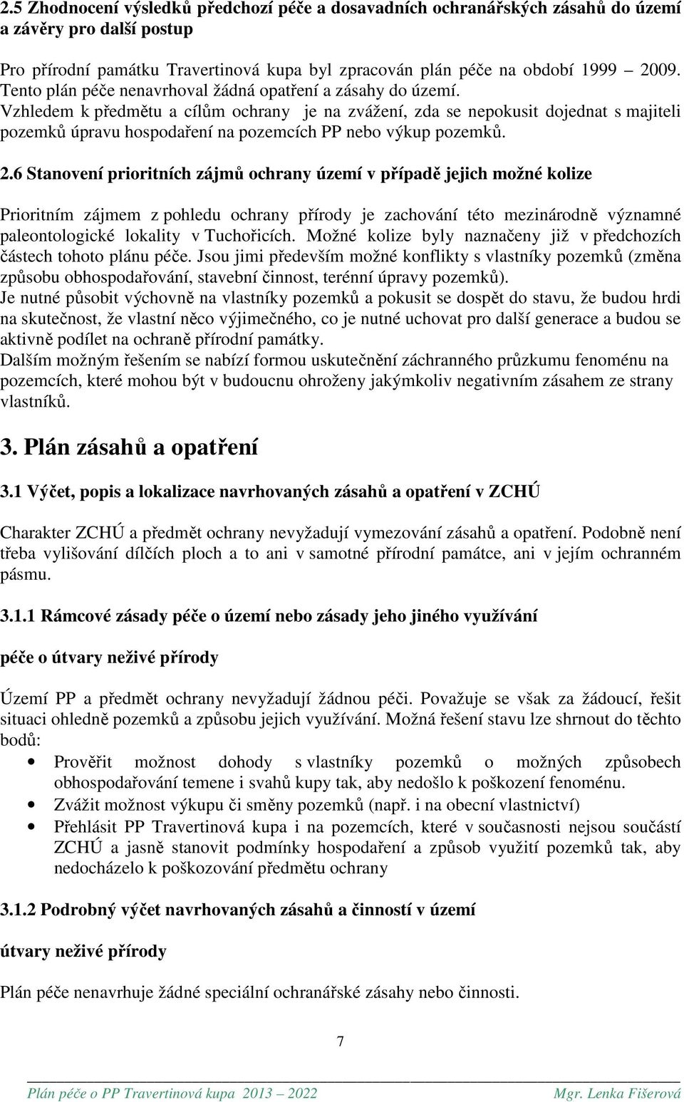 Vzhledem k předmětu a cílům ochrany je na zvážení, zda se nepokusit dojednat s majiteli pozemků úpravu hospodaření na pozemcích PP nebo výkup pozemků. 2.