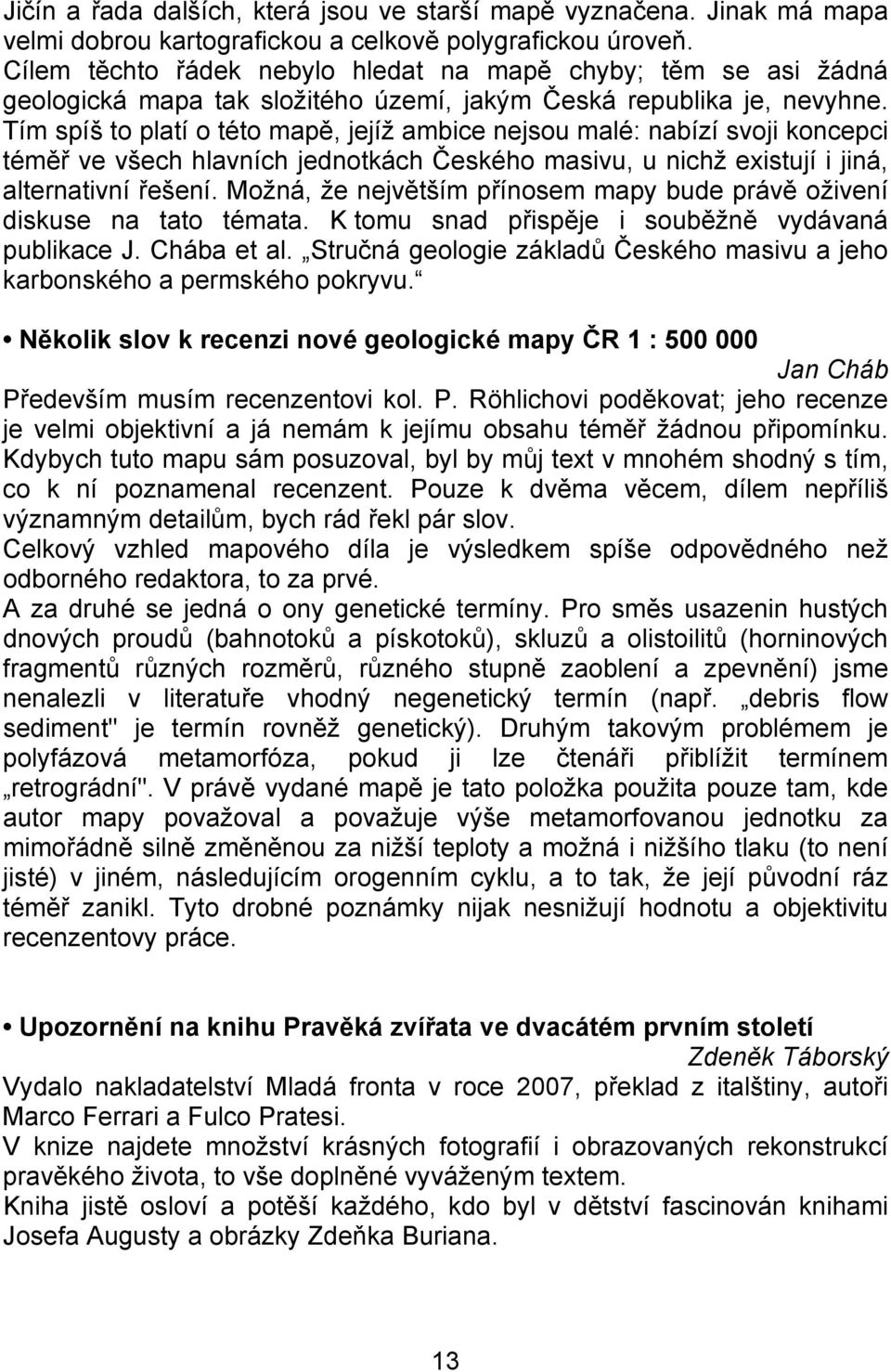 Tím spíš to platí o této mapě, jejíž ambice nejsou malé: nabízí svoji koncepci téměř ve všech hlavních jednotkách Českého masivu, u nichž existují i jiná, alternativní řešení.