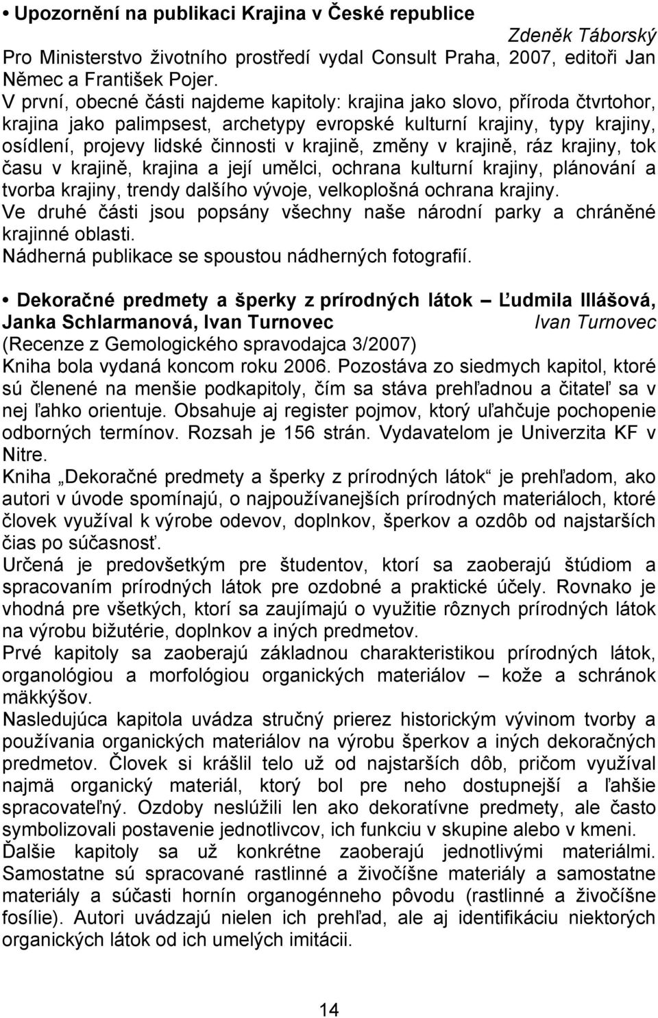 změny v krajině, ráz krajiny, tok času v krajině, krajina a její umělci, ochrana kulturní krajiny, plánování a tvorba krajiny, trendy dalšího vývoje, velkoplošná ochrana krajiny.