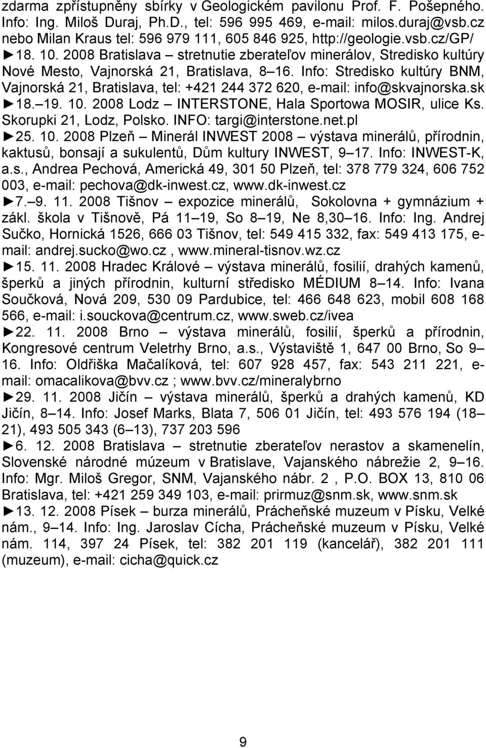 Info: Stredisko kultúry BNM, Vajnorská 21, Bratislava, tel: +421 244 372 620, e-mail: info@skvajnorska.sk 18. 19. 10. 2008 Lodz INTERSTONE, Hala Sportowa MOSIR, ulice Ks. Skorupki 21, Lodz, Polsko.