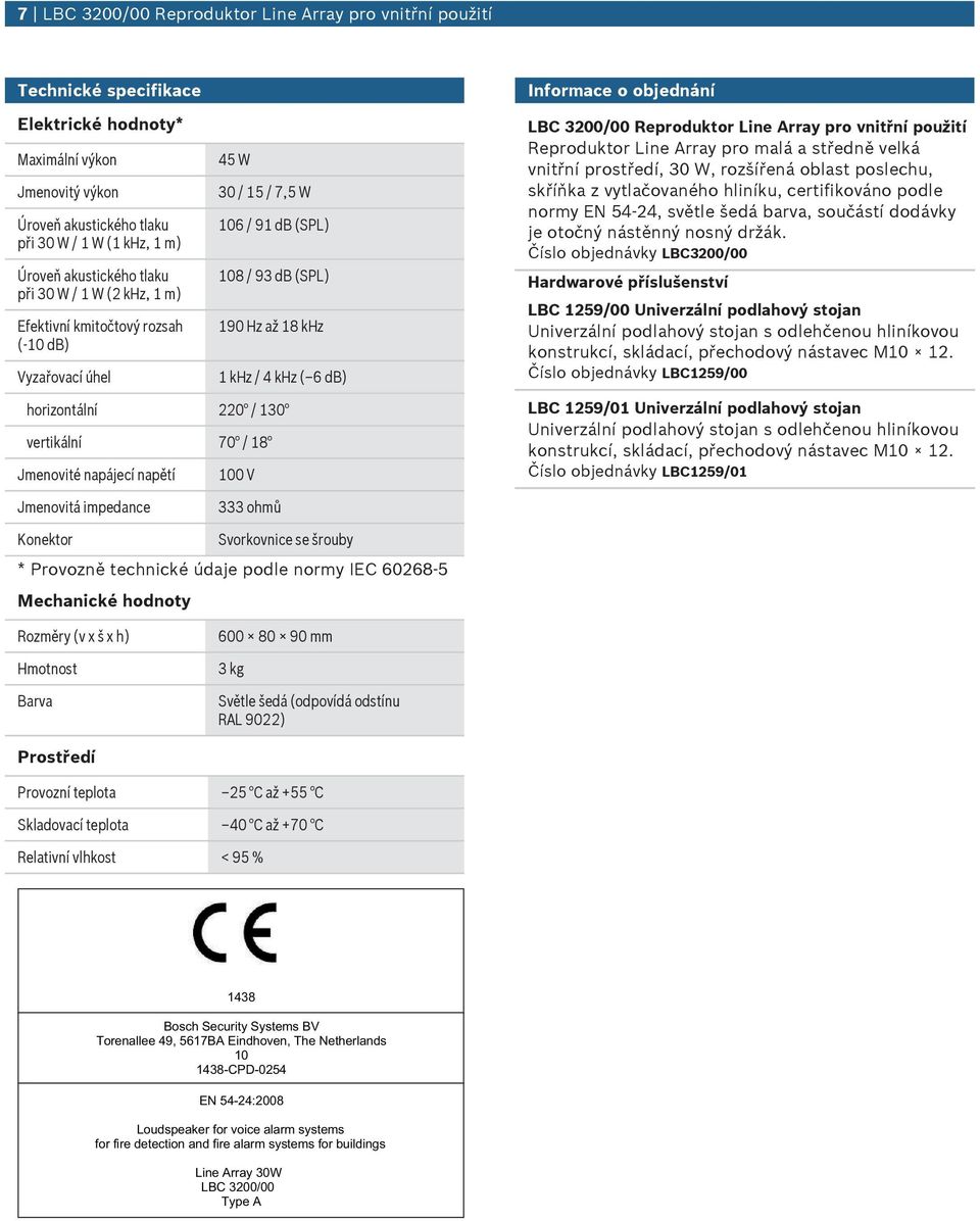 horizontální 220 / 130 vertikální 70 / 18 Jmenovité napájecí napětí 100 V Informace o objednání LBC 3200/00 Reproduktor Line Array pro vnitřní použití Reproduktor Line Array pro malá a středně velká