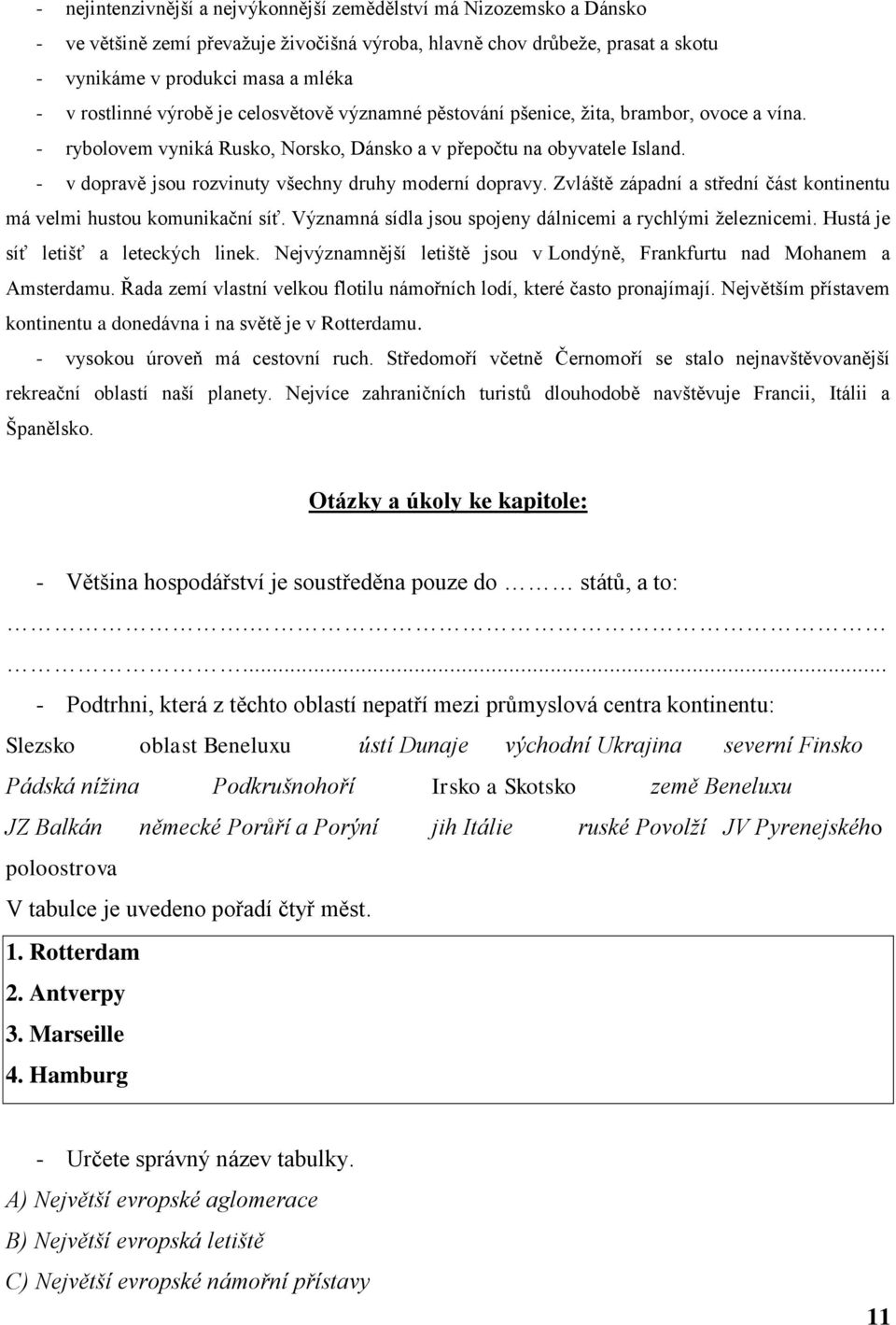 - v dopravě jsou rozvinuty všechny druhy moderní dopravy. Zvláště západní a střední část kontinentu má velmi hustou komunikační síť. Významná sídla jsou spojeny dálnicemi a rychlými ţeleznicemi.