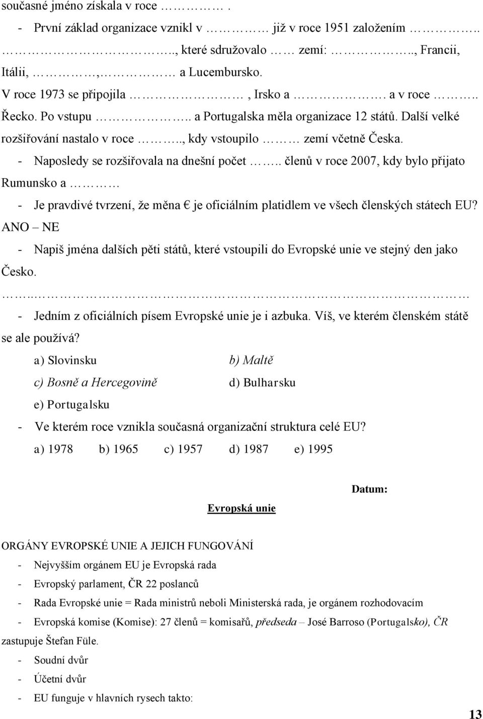 . členů v roce 2007, kdy bylo přijato Rumunsko a - Je pravdivé tvrzení, ţe měna je oficiálním platidlem ve všech členských státech EU?