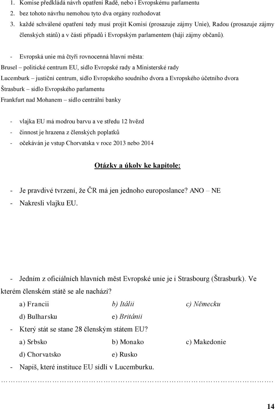 - Evropská unie má čtyři rovnocenná hlavní města: Brusel politické centrum EU, sídlo Evropské rady a Ministerské rady Lucemburk justiční centrum, sídlo Evropského soudního dvora a Evropského účetního