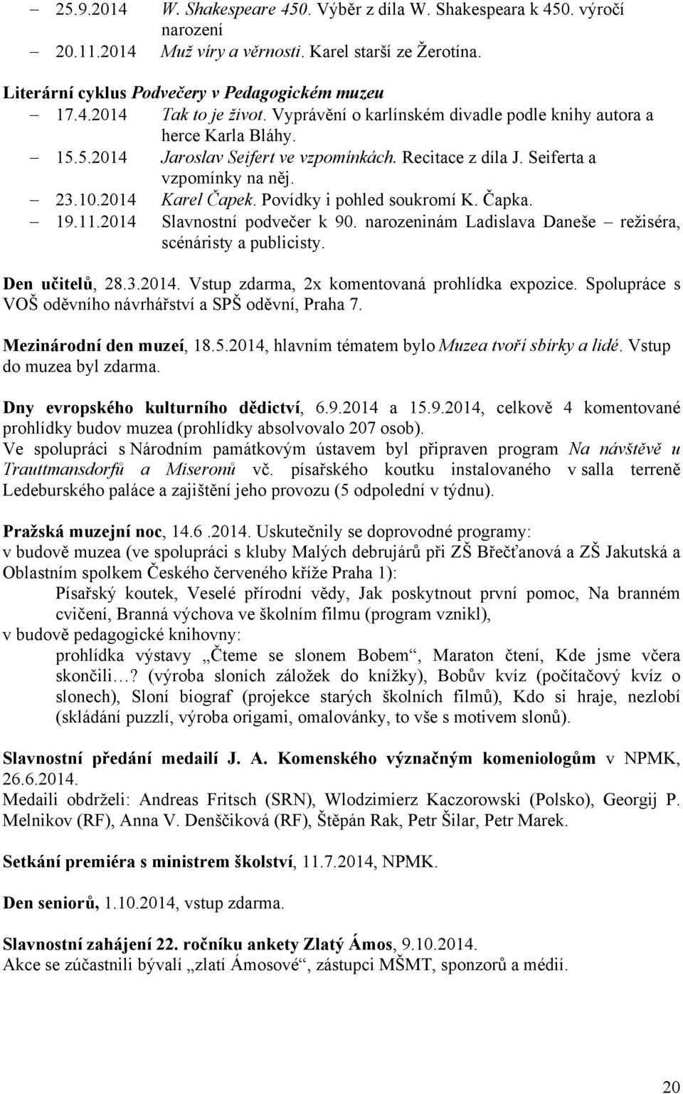 Povídky i pohled soukromí K. Čapka. 19.11.2014 Slavnostní podvečer k 90. narozeninám Ladislava Daneše režiséra, scénáristy a publicisty. Den učitelů, 28.3.2014. Vstup zdarma, 2x komentovaná prohlídka expozice.