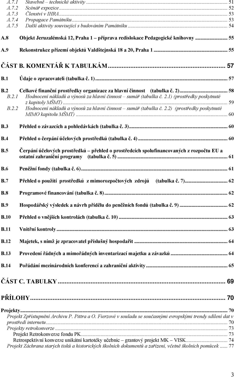 1 Údaje o zpracovateli (tabulka č. 1)... 57 B.2 Celkové finanční prostředky organizace za hlavní činnost (tabulka č. 2)... 58 B.2.1 Hodnocení nákladů a výnosů za hlavní činnost sumář (tabulka č. 2.1) (prostředky poskytnuté z kapitoly MŠMT).