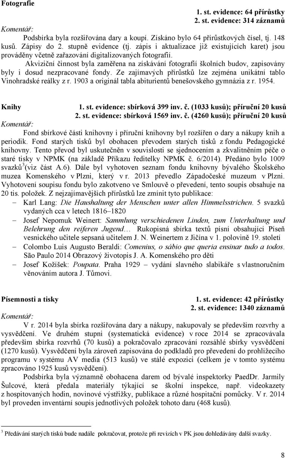 Akviziční činnost byla zaměřena na získávání fotografií školních budov, zapisovány byly i dosud nezpracované fondy. Ze zajímavých přírůstků lze zejména unikátní tablo Vinohradské reálky z r.