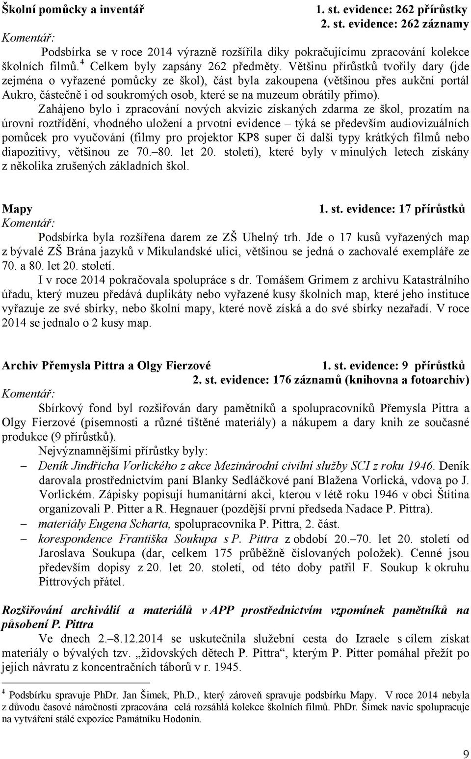 Většinu přírůstků tvořily dary (jde zejména o vyřazené pomůcky ze škol), část byla zakoupena (většinou přes aukční portál Aukro, částečně i od soukromých osob, které se na muzeum obrátily přímo).