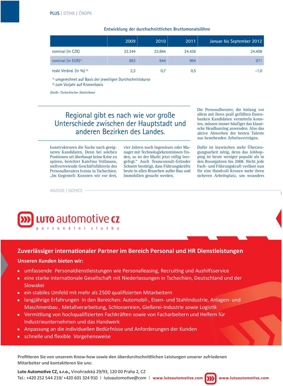 (in %) 2) 2,3 0,7 0,5-1,0 1) umgerechnet auf Basis der jeweiligen Durchschnittskurse 2) zum Vorjahr auf Kronenbasis Quelle: Tschechisches Statistikamt Regional gibt es nach wie vor große Unterschiede