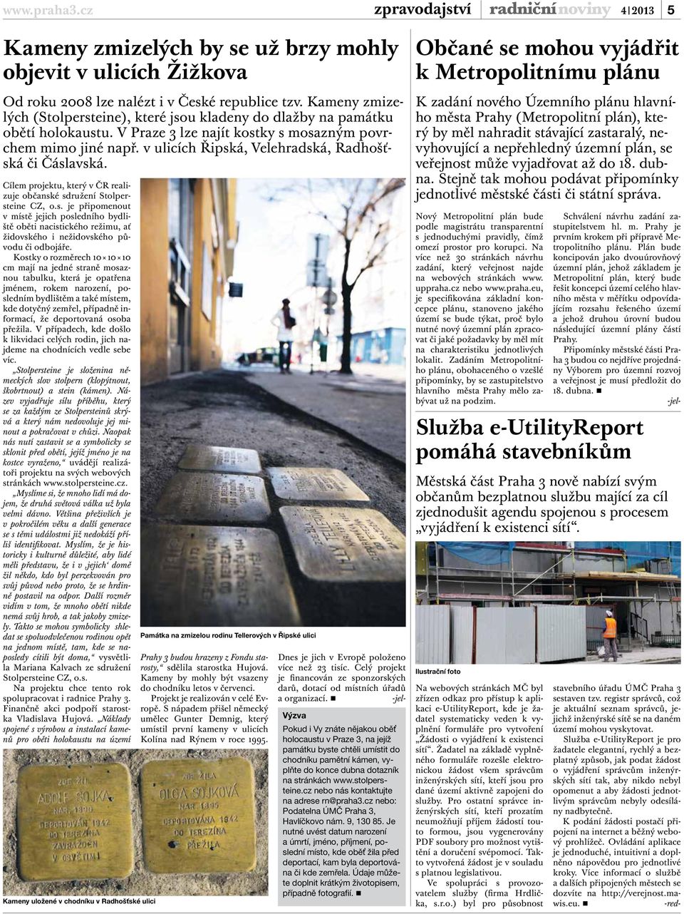 v ulicích Řipská, Velehradská, Radhošťská či Čáslavská. Cílem projektu, který v ČR realizuje občanské sdružení Stolpersteine CZ, o.s. je připomenout v místě jejich posledního bydliště oběti nacistického režimu, ať židovského i nežidovského původu či odbojáře.