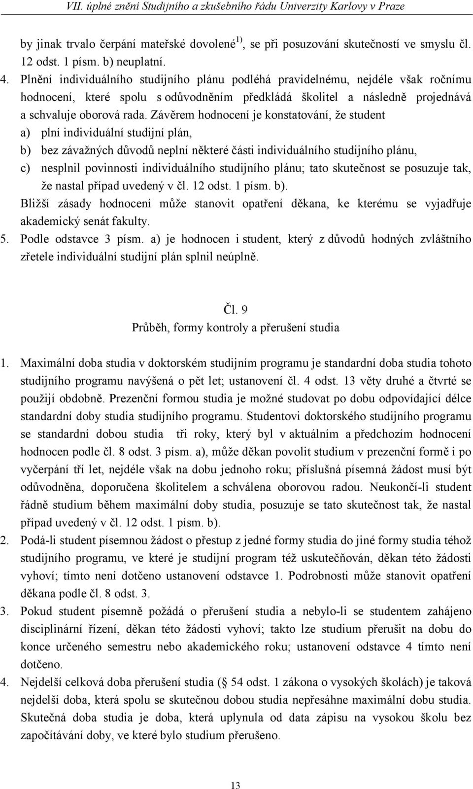 Závěrem hodnocení je konstatování, že student a) plní individuální studijní plán, b) bez závažných důvodů neplní některé části individuálního studijního plánu, c) nesplnil povinnosti individuálního