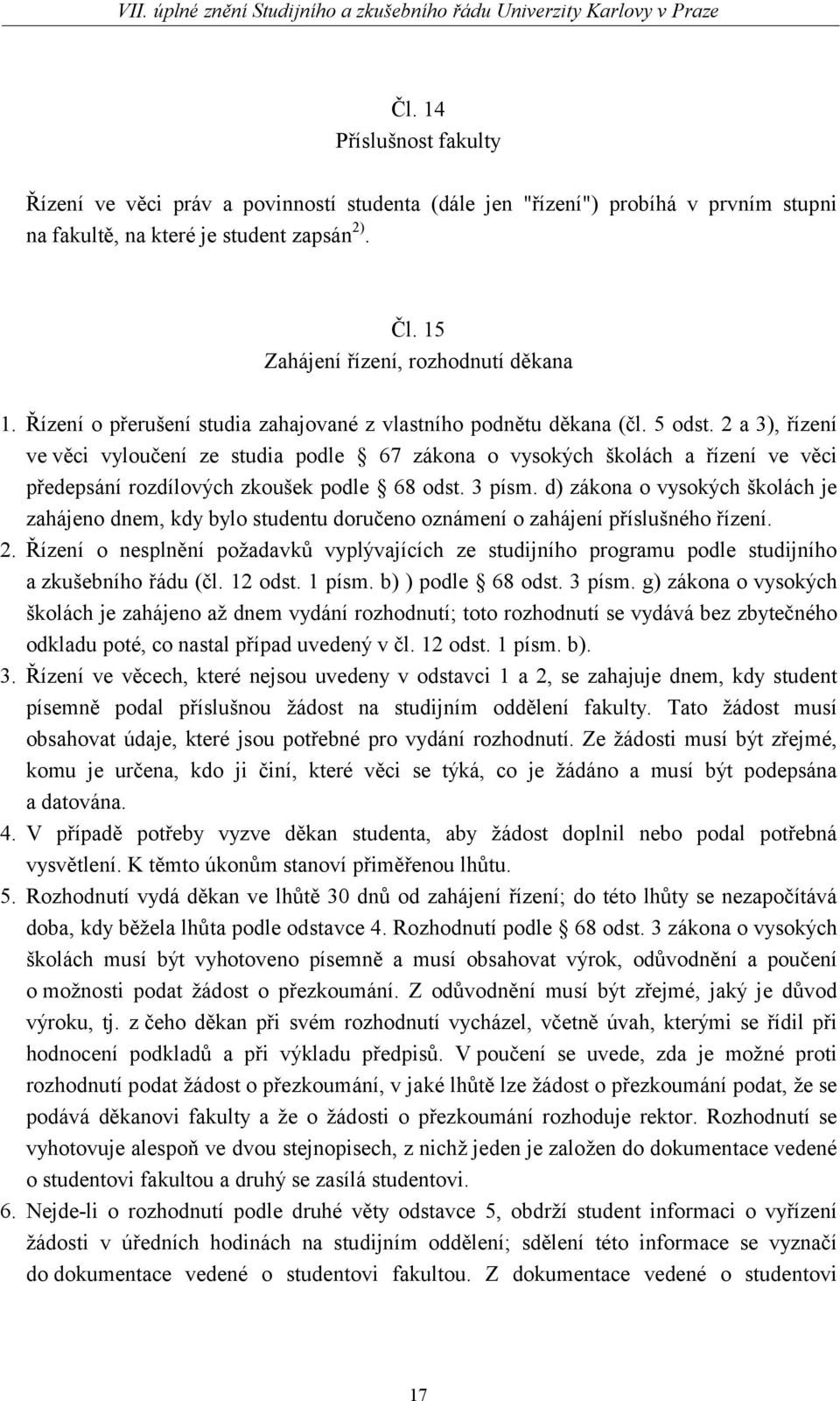 2 a 3), řízení ve věci vyloučení ze studia podle 67 zákona o vysokých školách a řízení ve věci předepsání rozdílových zkoušek podle 68 odst. 3 písm.