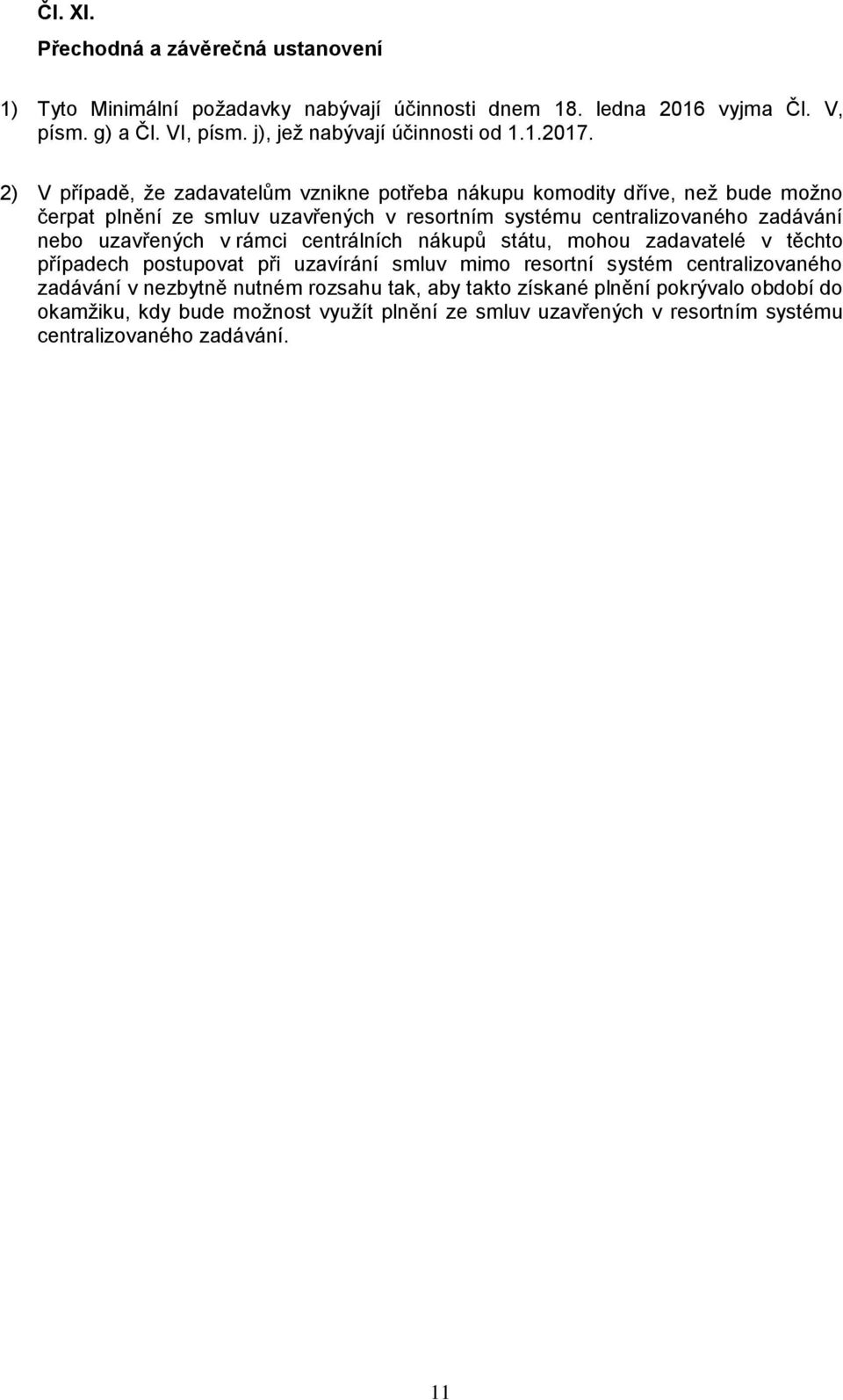 2) V případě, že zadavatelům vznikne potřeba nákupu komodity dříve, než bude možno čerpat plnění ze smluv uzavřených v resortním systému centralizovaného zadávání nebo