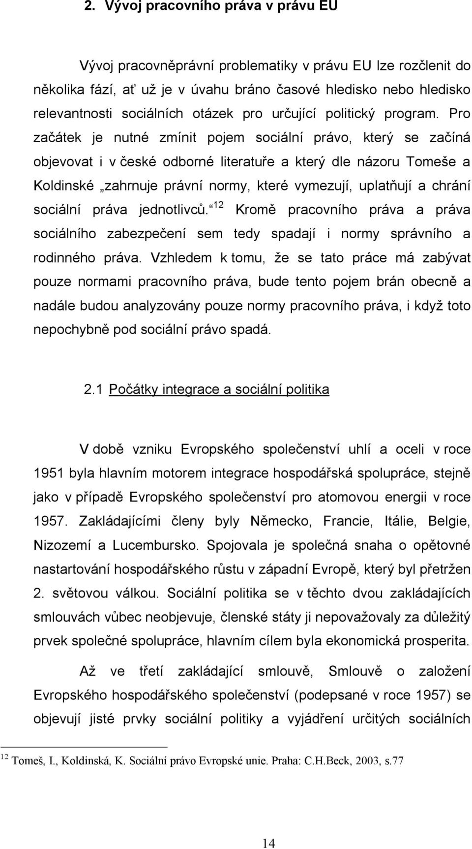 Pro začátek je nutné zmínit pojem sociální právo, který se začíná objevovat i v české odborné literatuře a který dle názoru Tomeše a Koldinské zahrnuje právní normy, které vymezují, uplatňují a