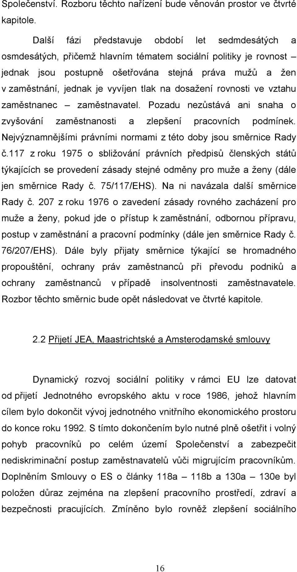 vyvíjen tlak na dosažení rovnosti ve vztahu zaměstnanec zaměstnavatel. Pozadu nezůstává ani snaha o zvyšování zaměstnanosti a zlepšení pracovních podmínek.