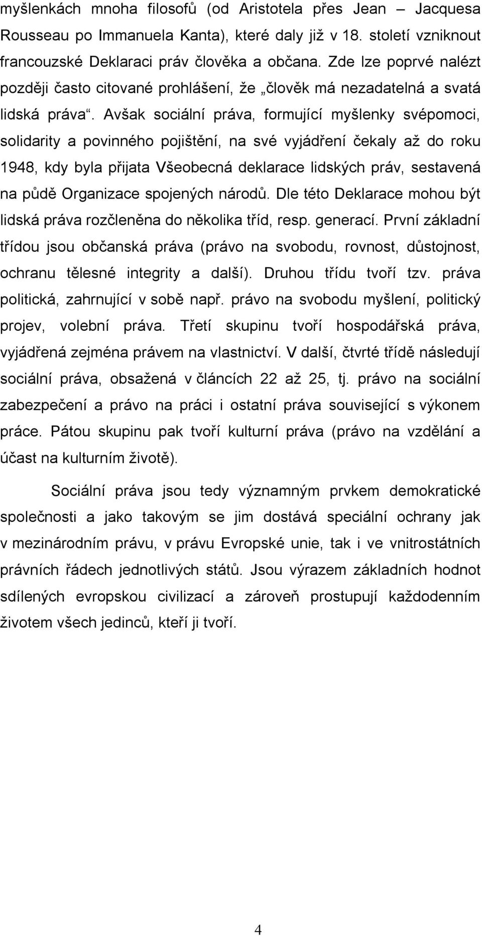 Avšak sociální práva, formující myšlenky svépomoci, solidarity a povinného pojištění, na své vyjádření čekaly až do roku 1948, kdy byla přijata Všeobecná deklarace lidských práv, sestavená na půdě