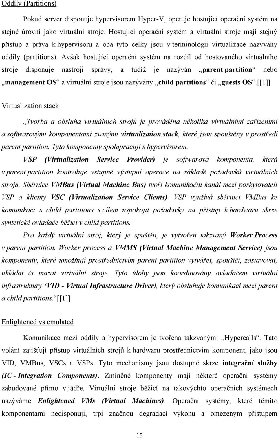 Avšak hostující operační systém na rozdíl od hostovaného virtuálního stroje disponuje nástroji správy, a tudíž je nazýván parent partition nebo management OS a virtuální stroje jsou nazývány child