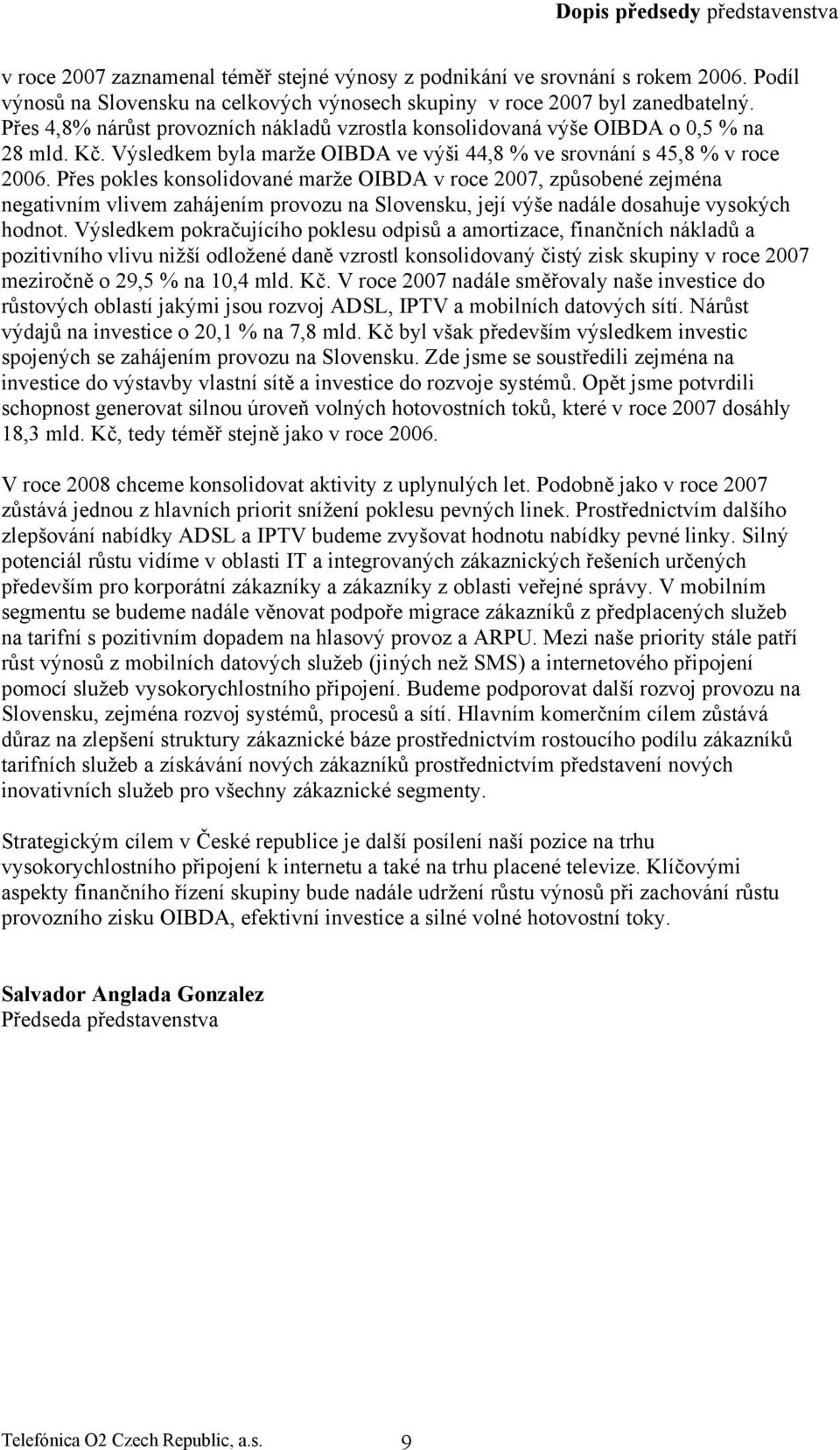 Přes pokles konsolidované marže OIBDA v roce 2007, způsobené zejména negativním vlivem zahájením provozu na Slovensku, její výše nadále dosahuje vysokých hodnot.