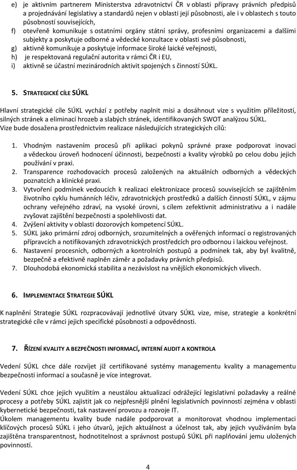 aktivně komunikuje a poskytuje informace široké laické veřejnosti, h) je respektovaná regulační autorita v rámci ČR i EU, i) aktivně se účastní mezinárodních aktivit spojených s činností SÚKL. 5.