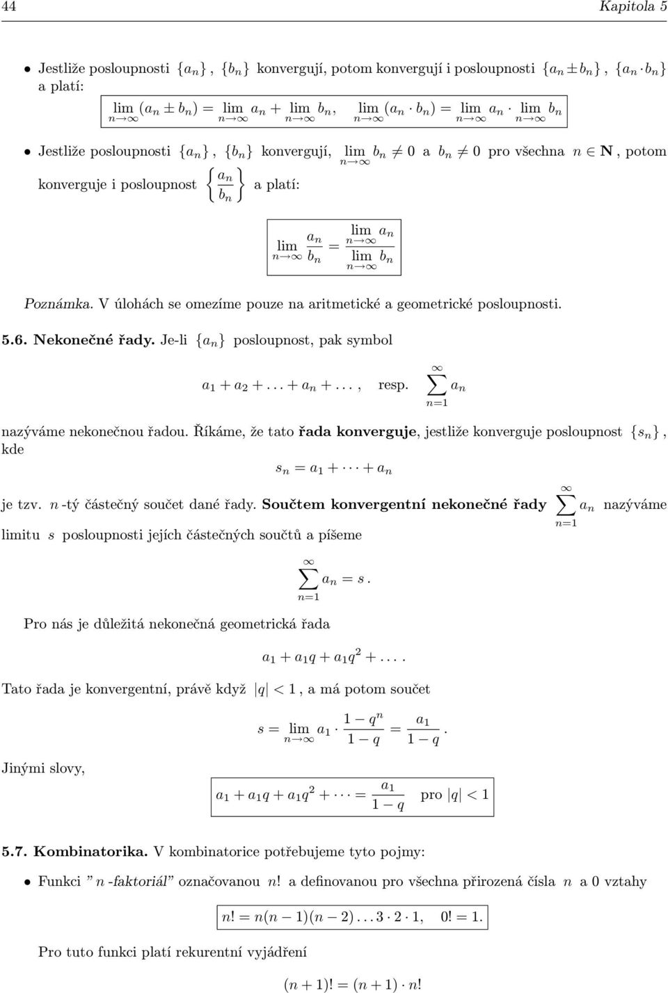 Je-li {a } posloupost, pak symbol a + a +... + a +..., resp. a azýváme ekoečou řadou. Říkáme, že tato řada koverguje, jestliže koverguje posloupost {s }, kde s a + + a je tzv.