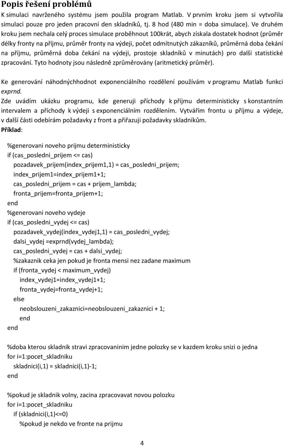 čekání na příjmu, průměrná doba čekání na výdeji, prostoje skladníků v minutách) pro další statistické zpracování. Tyto hodnoty jsou následně zprůměrovány (aritmetický průměr).