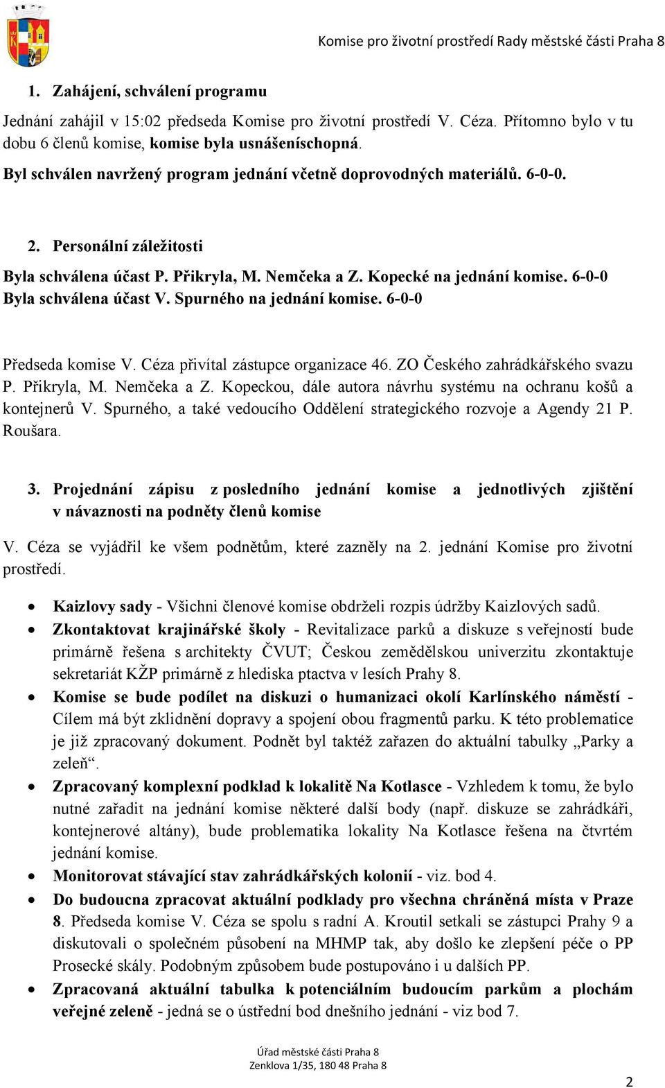 6-0-0 Byla schválena účast V. Spurného na jednání komise. 6-0-0 Předseda komise V. Céza přivítal zástupce organizace 46. ZO Českého zahrádkářského svazu P. Přikryla, M. Nemčeka a Z.