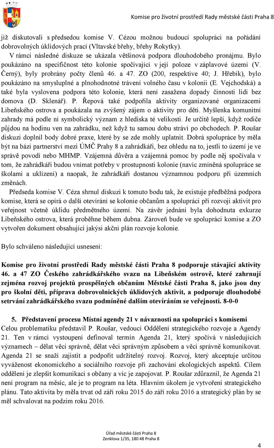 Černý), byly probrány počty členů 46. a 47. ZO (200, respektive 40; J. Hřebík), bylo poukázáno na smysluplné a plnohodnotné trávení volného času v kolonii (E.