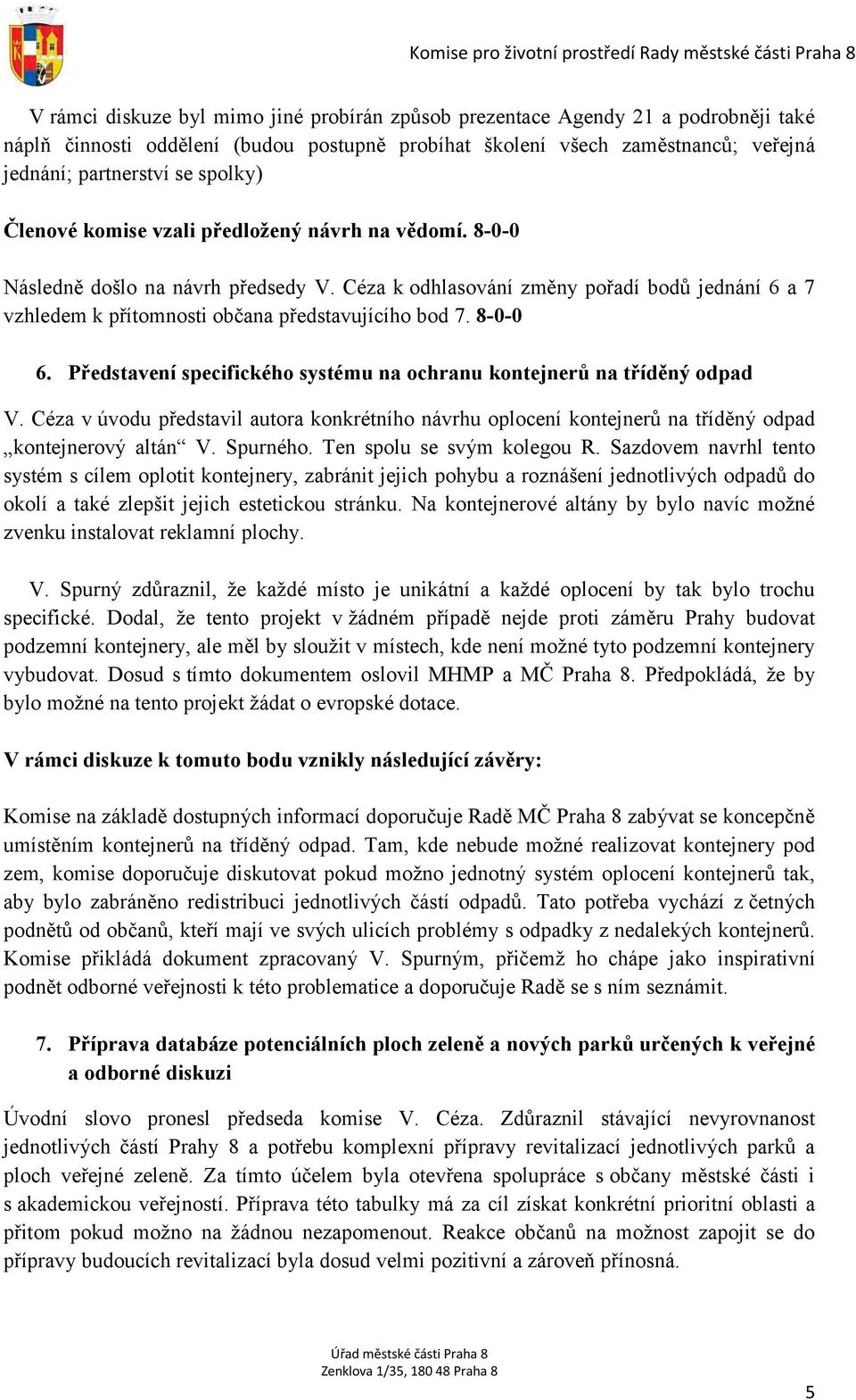 Céza k odhlasování změny pořadí bodů jednání 6 a 7 vzhledem k přítomnosti občana představujícího bod 7. 8-0-0 6. Představení specifického systému na ochranu kontejnerů na tříděný odpad V.