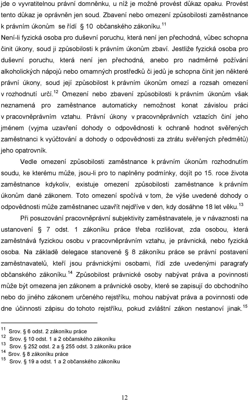 11 Není-li fyzická osoba pro duševní poruchu, která není jen přechodná, vůbec schopna činit úkony, soud ji způsobilosti k právním úkonům zbaví.