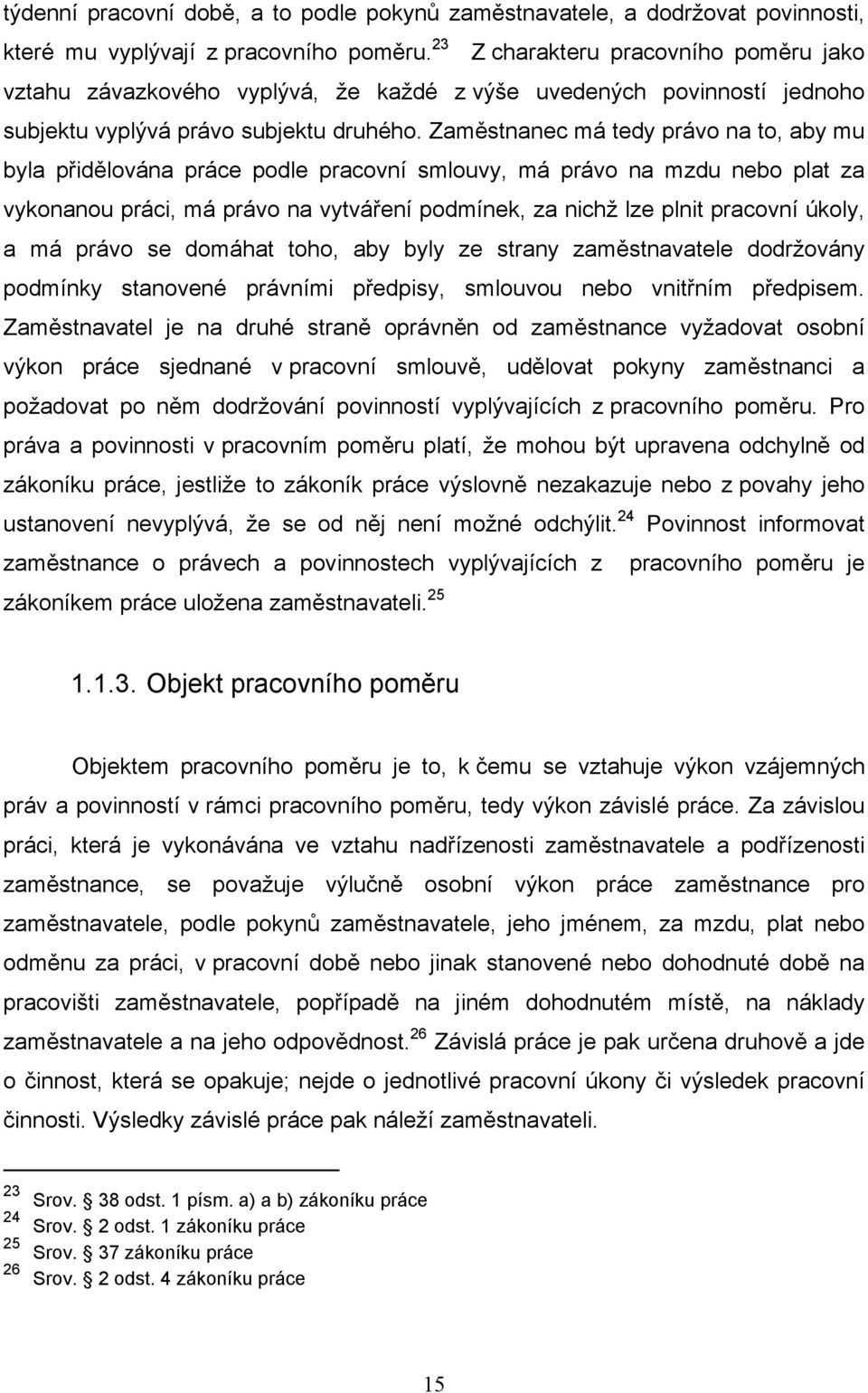 Zaměstnanec má tedy právo na to, aby mu byla přidělována práce podle pracovní smlouvy, má právo na mzdu nebo plat za vykonanou práci, má právo na vytváření podmínek, za nichž lze plnit pracovní