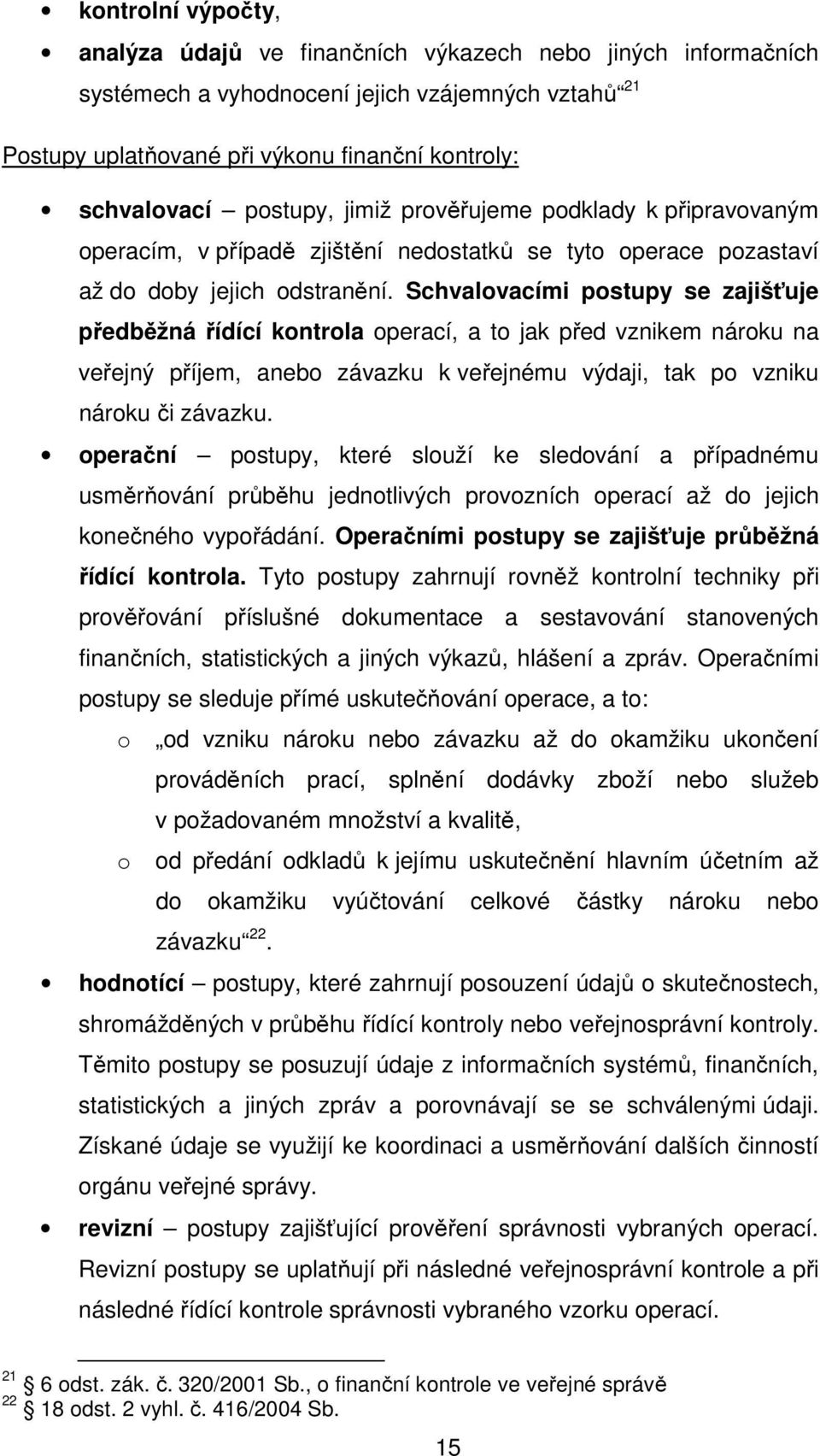 Schvalovacími postupy se zajišťuje předběžná řídící kontrola operací, a to jak před vznikem nároku na veřejný příjem, anebo závazku k veřejnému výdaji, tak po vzniku nároku či závazku.