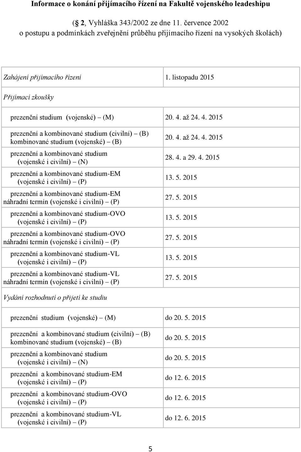 až 4. 4. 015 a studium () (B) studium () (B) a studium ( i ) (N) a studium-em ( i ) (P) a studium-em náhradní termín ( i ) (P) a studium-ovo ( i ) (P) a studium-ovo náhradní termín ( i ) (P) a