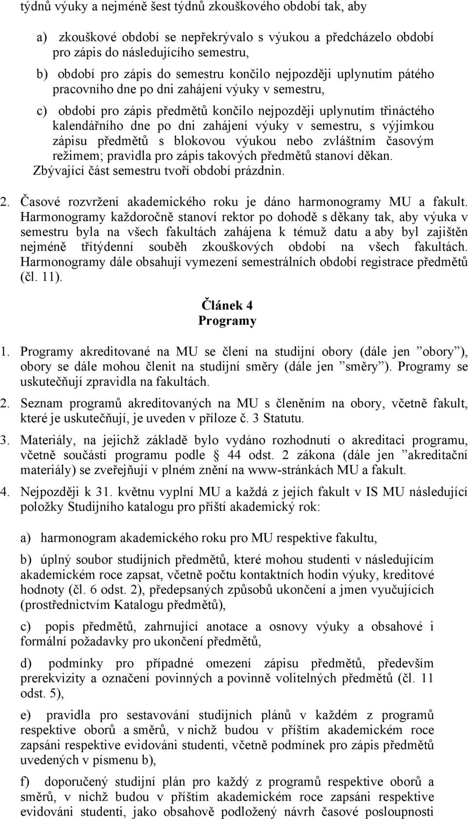 semestru, s výjimkou zápisu předmětů s blokovou výukou nebo zvláštním časovým režimem; pravidla pro zápis takových předmětů stanoví děkan. Zbývající část semestru tvoří období prázdnin. 2.